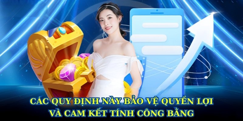 Các quy định này bảo vệ quyền lợi và cam kết tính công bằng