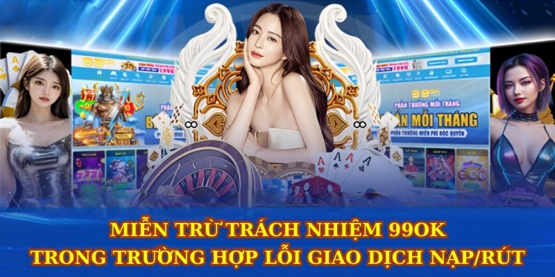 Miễn trừ trách nhiệm 99ok trong trường hợp lỗi giao dịch nạp/rút