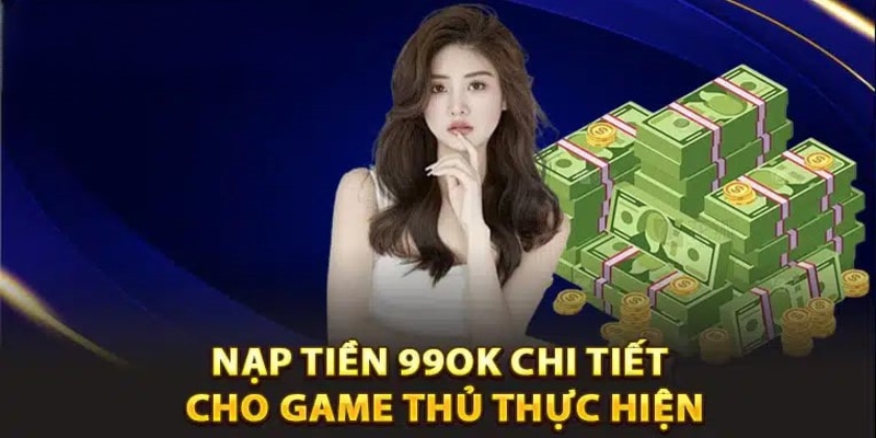 Tổng hợp 4 bước nạp tiền 99Ok nhanh chóng và an toàn