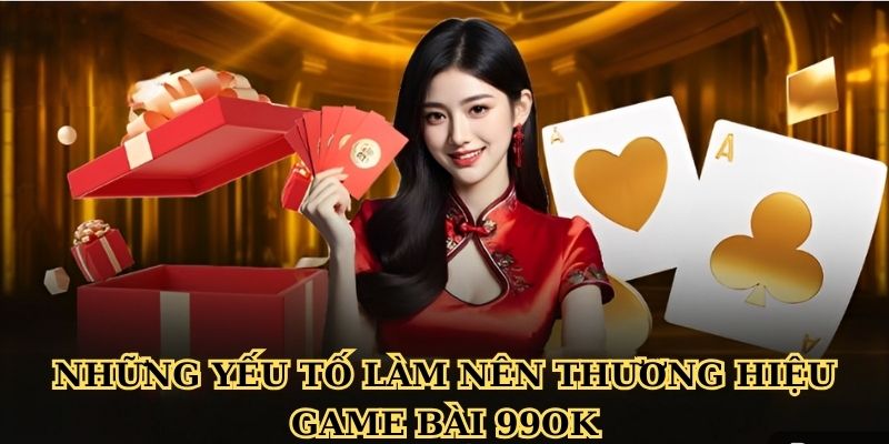 Những yếu tố làm nên thương hiệu game bài 99ok