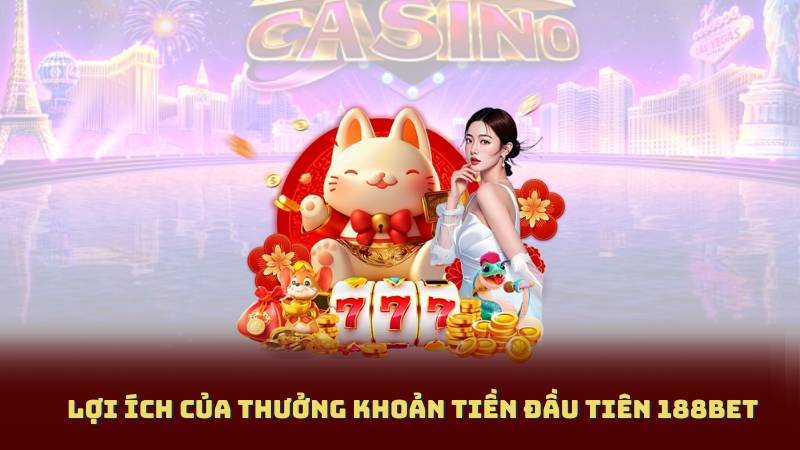 Lợi ích của Thưởng Khoản Tiền Đầu Tiên 188Bet